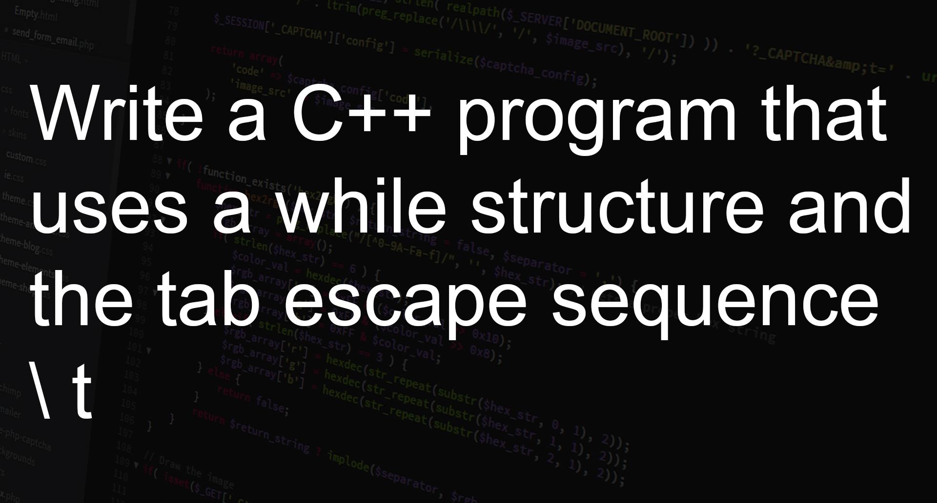 write-a-c-program-that-uses-a-while-structure-and-the-tab-escape-sequence